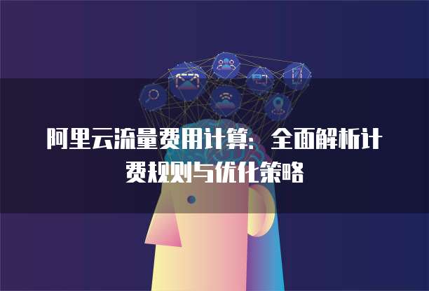 阿里云流量费用计算：全面解析计费规则与优化策略