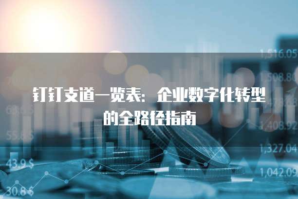 钉钉支道一览表:企业数字化转型的全路径指南