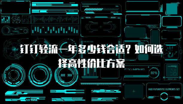 钉钉轻流一年多少钱合适?如何选择高性价比方案