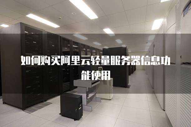 如何购买阿里云轻量服务器信息功能使用