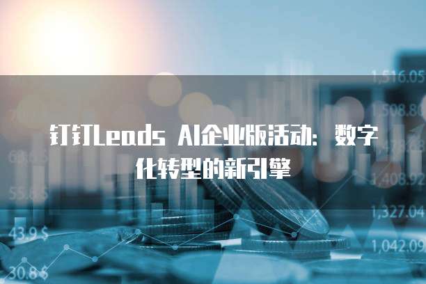 钉钉Leads AI企业版活动:数字化转型的新引擎