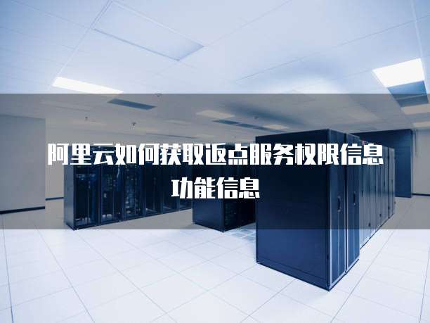 阿里云如何获取返点服务权限信息功能信息
