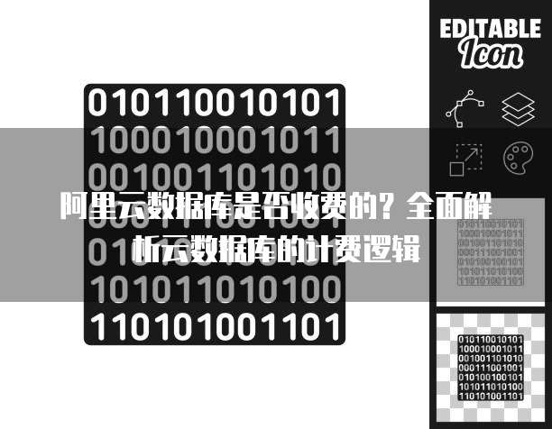 阿里云数据库是否收费的?全面解析云数据库的计费逻辑