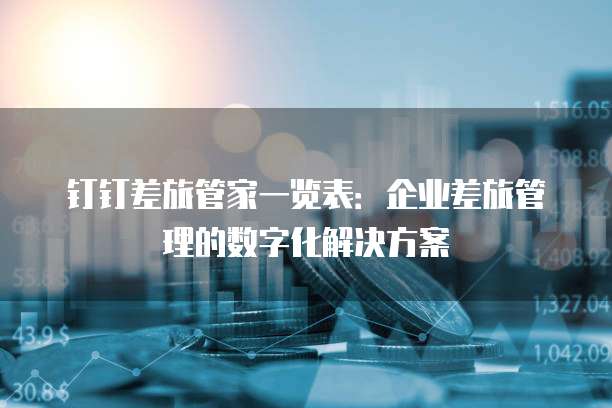 钉钉差旅管家一览表：企业差旅管理的数字化解决方案
