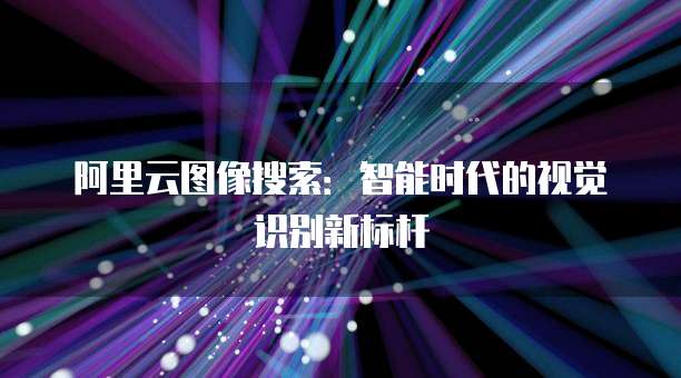 阿里云图像搜索:智能时代的视觉识别新标杆