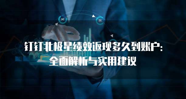 钉钉北极星绩效返现多久到账户：全面解析与实用建议