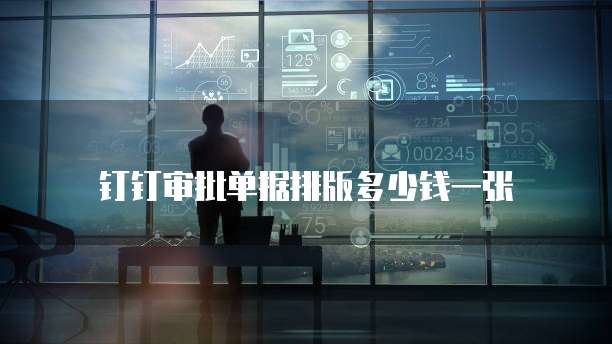 钉钉审批单据排版多少钱一张