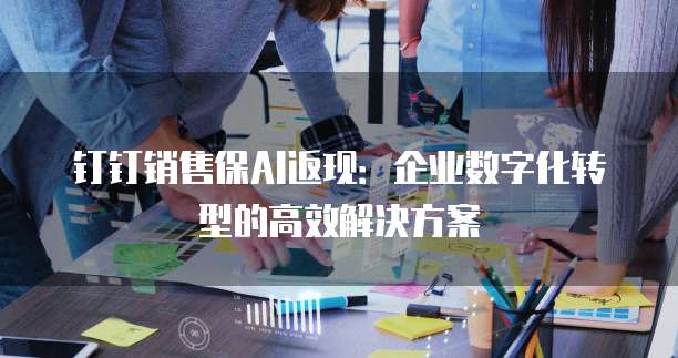 钉钉销售保AI返现:企业数字化转型的高效解决方案