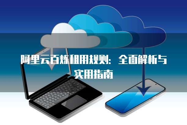 阿里云百炼租用规则:全面解析与实用指南