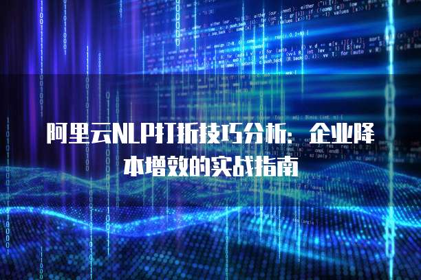 阿里云NLP打折技巧分析：企业降本增效的实战指南