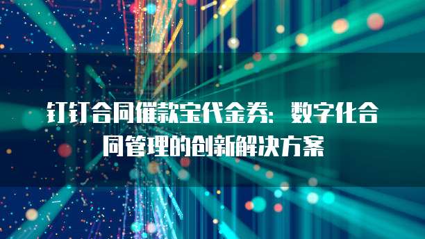 钉钉合同催款宝代金券:数字化合同管理的创新解决方案