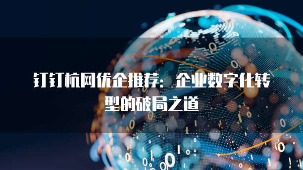 钉钉杭网优企推荐:企业数字化转型的破局之道