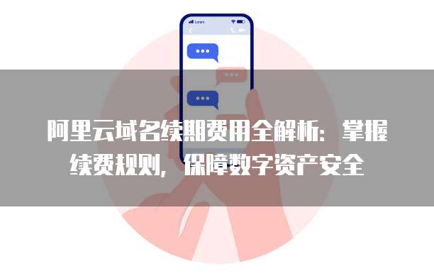 阿里云域名续期费用全解析:掌握续费规则,保障数字资产安全