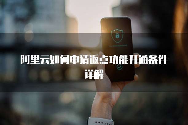 阿里云如何申请返点功能开通条件详解