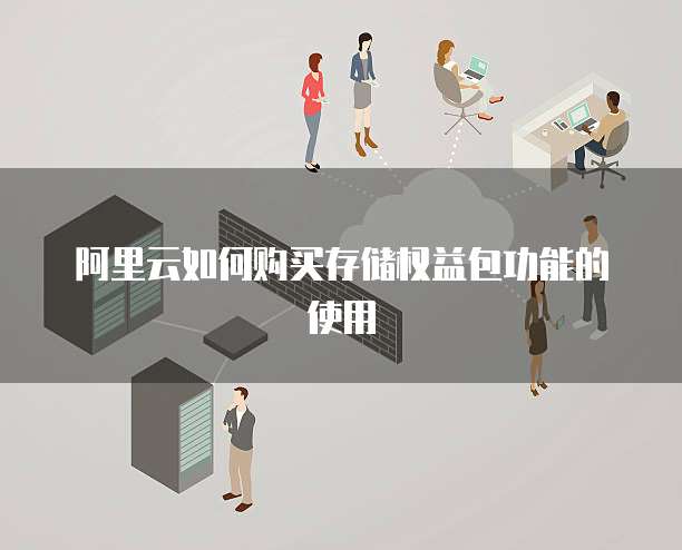阿里云如何购买存储权益包功能的使用
