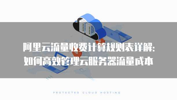 阿里云流量收费计算规则表详解:如何高效管理云服务器流量成本