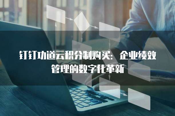 钉钉功道云积分制购买:企业绩效管理的数字化革新