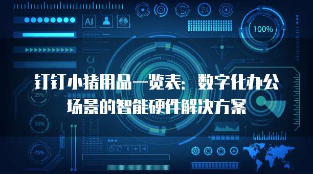 钉钉小猪用品一览表:数字化办公场景的智能硬件解决方案