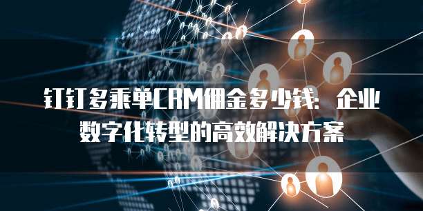 钉钉多乘单CRM佣金多少钱:企业数字化转型的高效解决方案