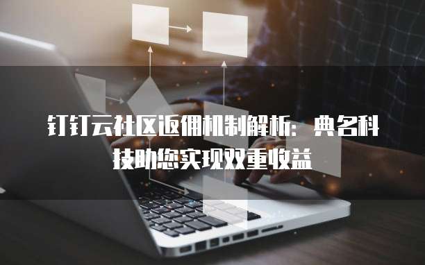 钉钉云社区返佣机制解析：典名科技助您实现双重收益