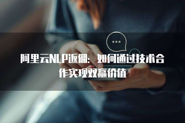 阿里云NLP返佣：如何通过技术合作实现双赢价值