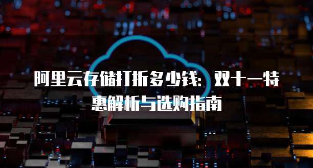 阿里云存储打折多少钱:双十一特惠解析与选购指南