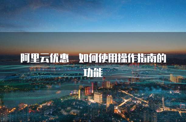 阿里云优惠劵如何使用操作指南的功能