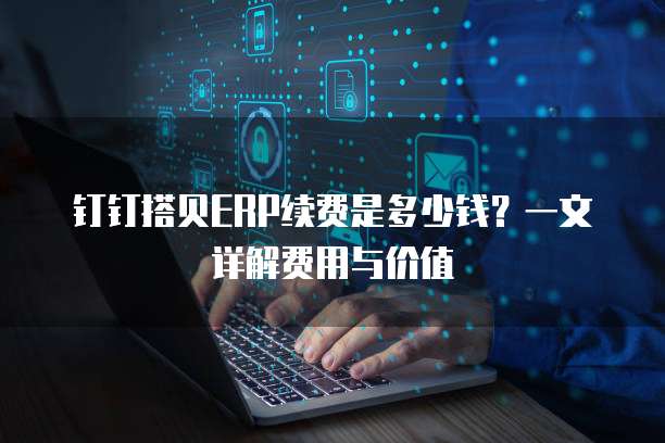 钉钉搭贝ERP续费是多少钱?一文详解费用与价值