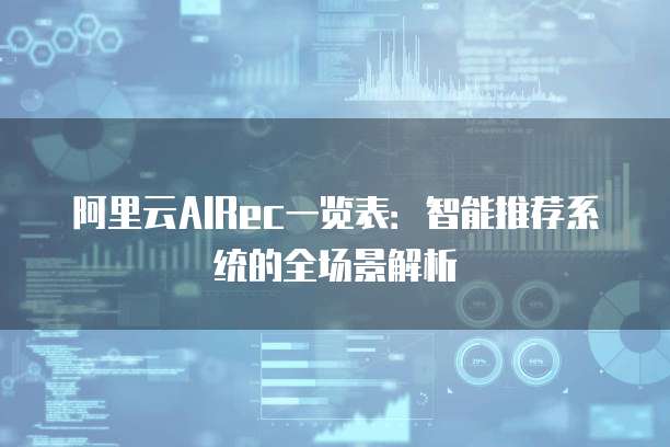 阿里云AIRec一览表:智能推荐系统的全场景解析