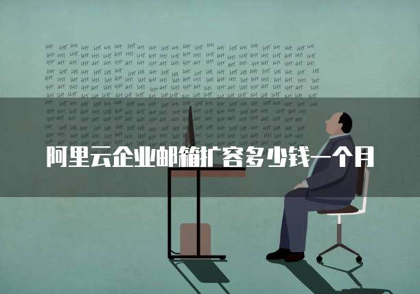 阿里云企业邮箱扩容多少钱一个月