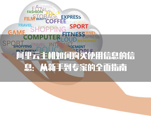 阿里云主机如何购买使用信息的信息:从新手到专家的全面指南