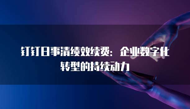 钉钉日事清绩效续费：企业数字化转型的持续动力