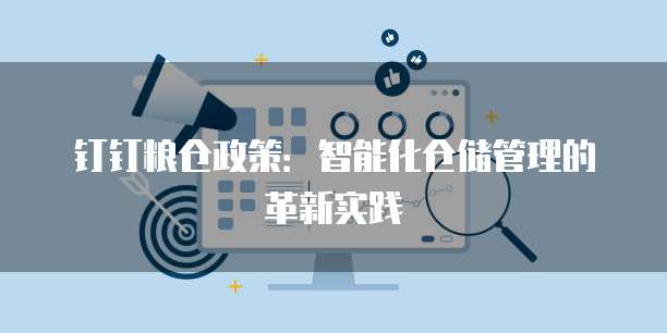 钉钉粮仓政策:智能化仓储管理的革新实践