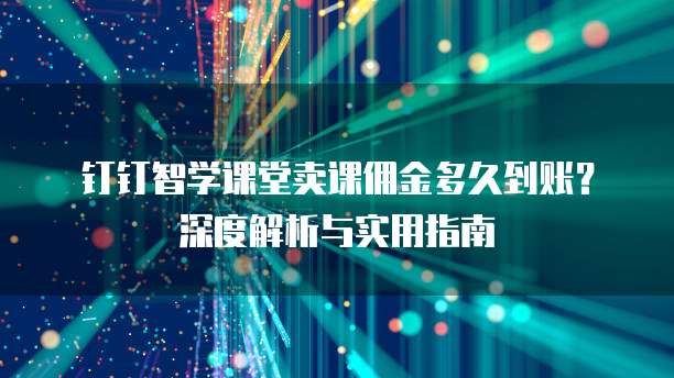 钉钉智学课堂卖课佣金多久到账?深度解析与实用指南