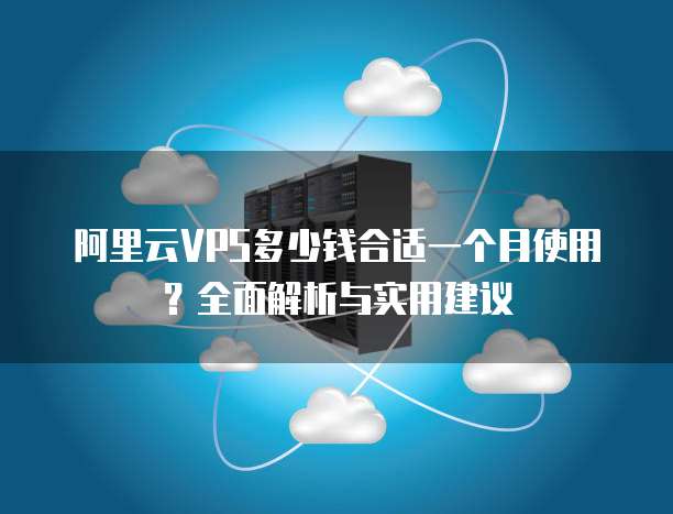 阿里云VPS多少钱合适一个月使用?全面解析与实用建议