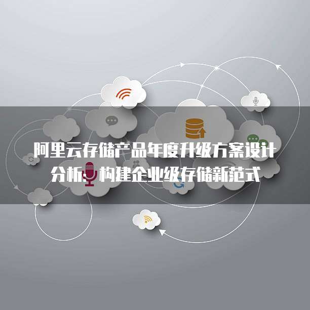 阿里云存储产品年度升级方案设计分析:构建企业级存储新范式