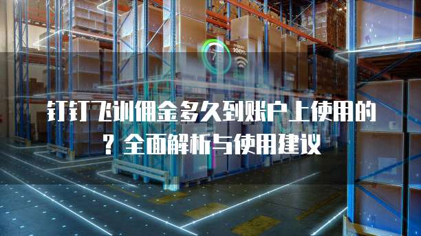 钉钉飞训佣金多久到账户上使用的?全面解析与使用建议