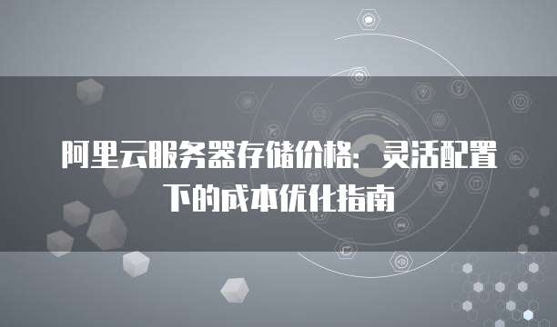 阿里云服务器存储价格:灵活配置下的成本优化指南