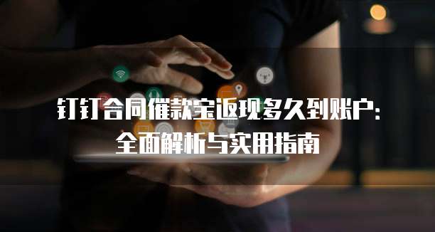 钉钉合同催款宝返现多久到账户:全面解析与实用指南