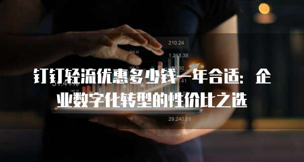 钉钉轻流优惠多少钱一年合适:企业数字化转型的性价比之选