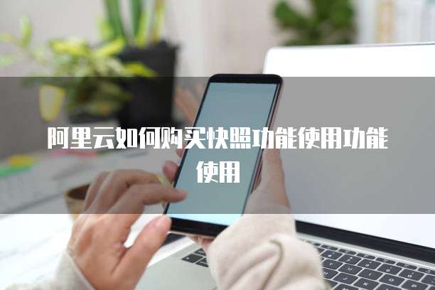 阿里云如何购买快照功能使用功能使用