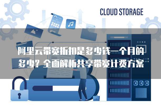 阿里云带宽折扣是多少钱一个月的多少?全面解析共享带宽计费方案