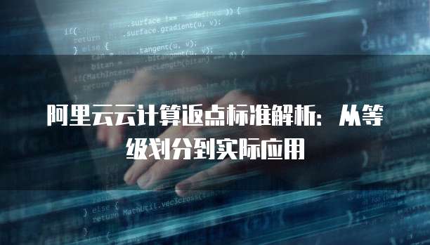 阿里云云计算返点标准解析:从等级划分到实际应用