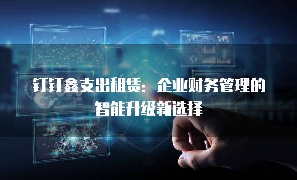 钉钉鑫支出租赁:企业财务管理的智能升级新选择