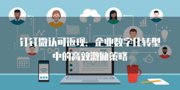 钉钉微认可返现:企业数字化转型中的高效激励策略