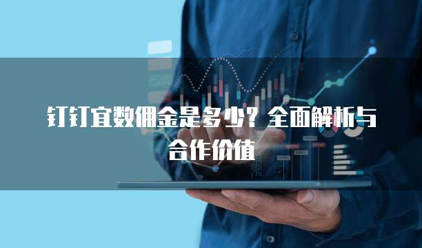 钉钉宜数佣金是多少?全面解析与合作价值