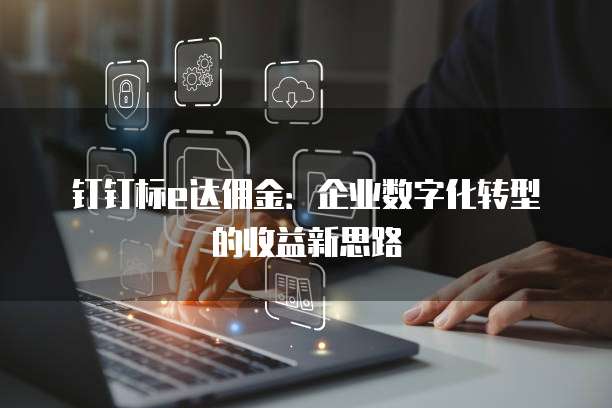 钉钉标e达佣金:企业数字化转型的收益新思路