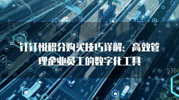 钉钉悦积分购买技巧详解:高效管理企业员工的数字化工具