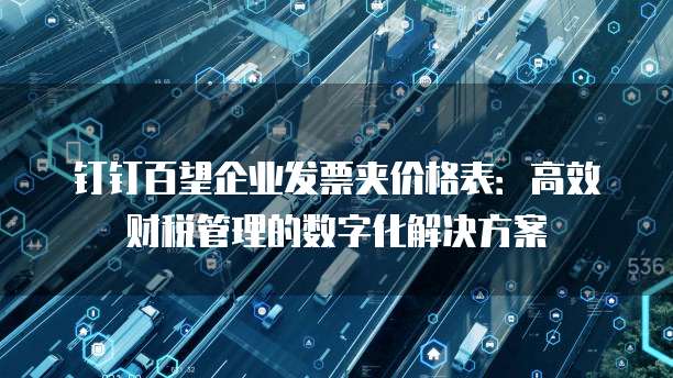 钉钉百望企业发票夹价格表:高效财税管理的数字化解决方案