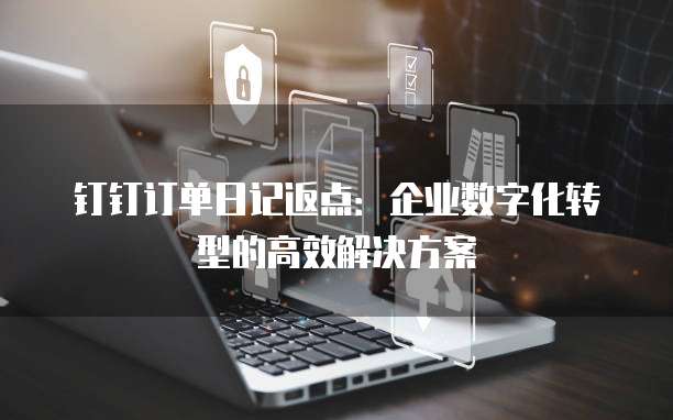 钉钉订单日记返点:企业数字化转型的高效解决方案